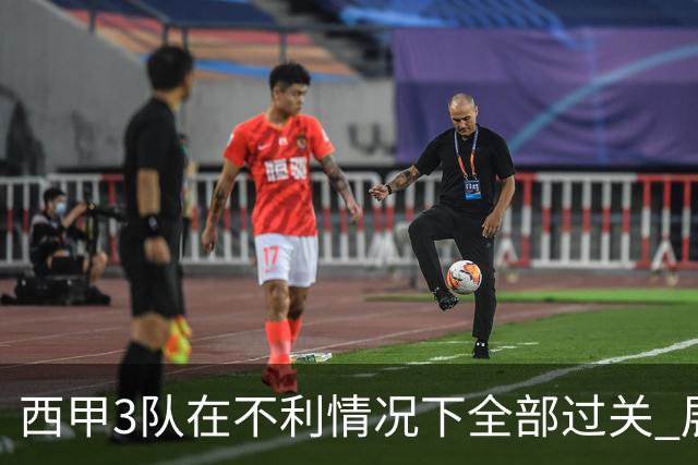 西甲3队在不利情况下全部过关 展现强大欧战能力